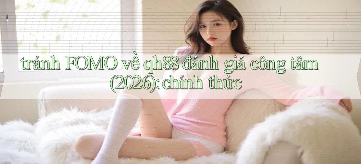 tránh FOMO về qh88 đánh giá công tâm (2026) chính thức