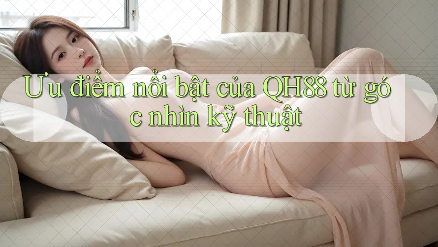 Ưu điểm nổi bật của QH88 từ góc nhìn kỹ thuật Ưu điểm nổi bật của QH88 từ góc nhìn kỹ thuật