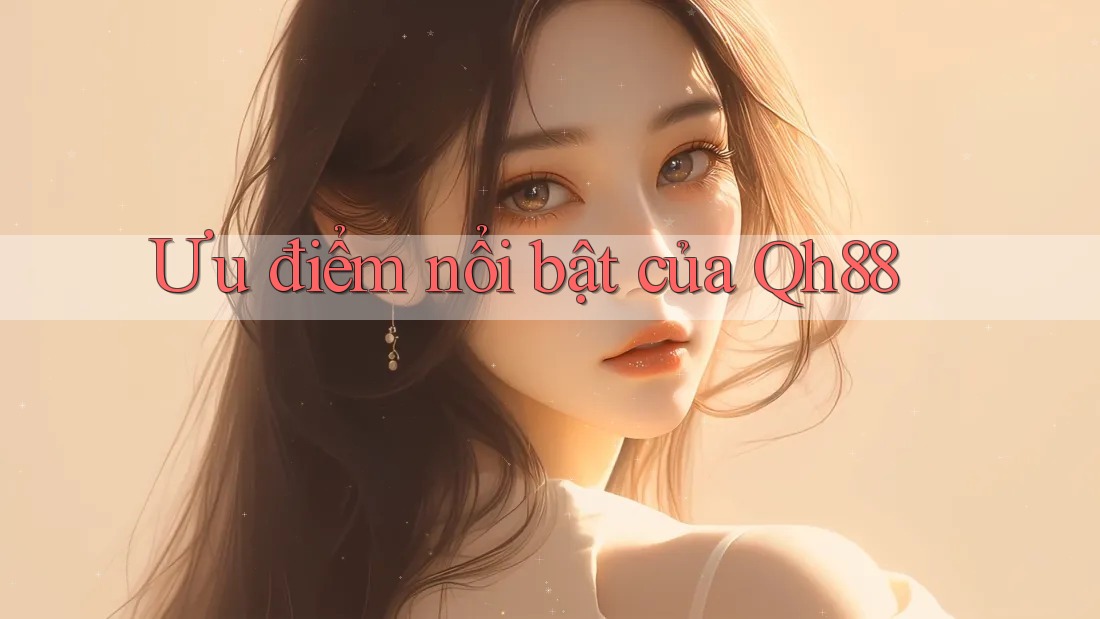Ưu điểm nổi bật của qh88 Ưu điểm nổi bật của qh88
