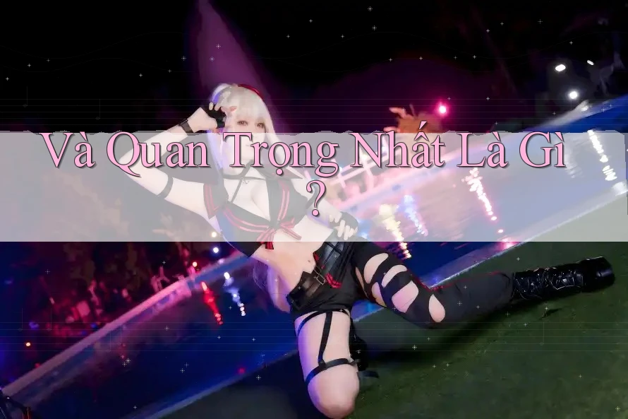 Và Quan Trọng Nhất Là Gì? Và Quan Trọng Nhất Là Gì?